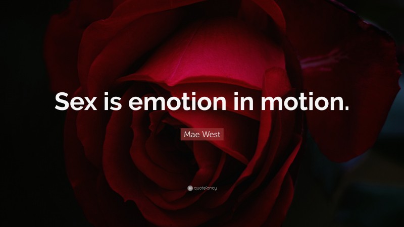 Mae West Quote: “Sex is emotion in motion.”