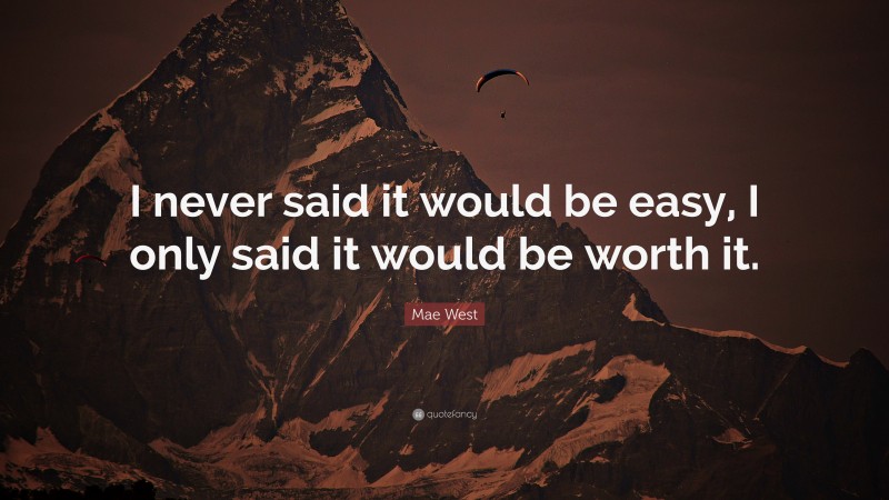 Mae West Quote: “I never said it would be easy, I only said it would be worth it.”