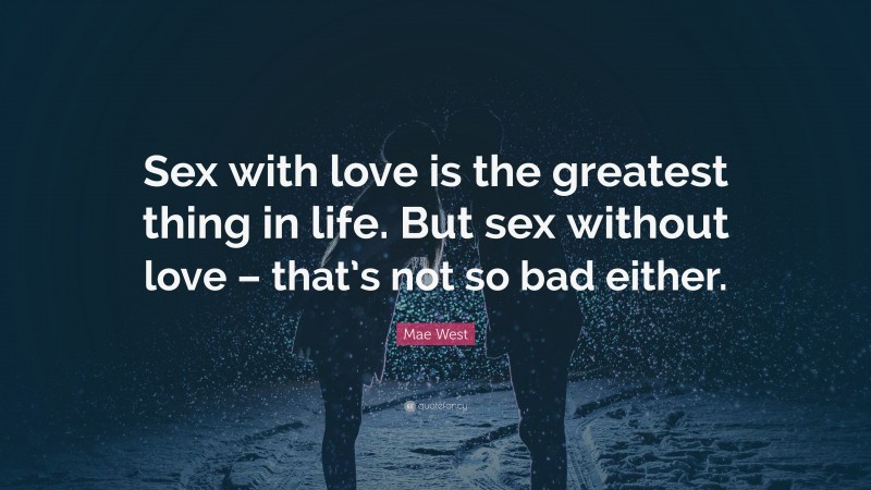 Mae West Quote: “Sex with love is the greatest thing in life. But sex without love – that’s not so bad either.”