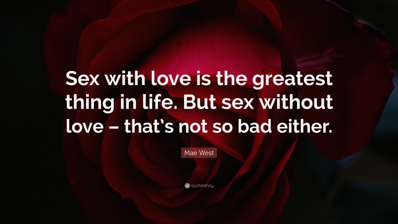 Mae West Quote: “Sex with love is the greatest thing in life. But sex without love – that’s not so bad either.”