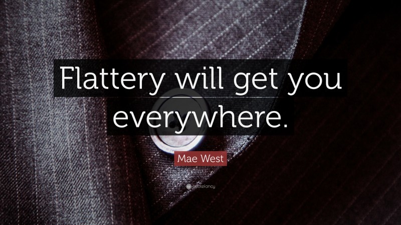 Mae West Quote: “Flattery will get you everywhere.”