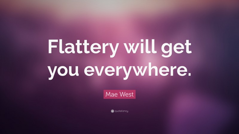 Mae West Quote: “Flattery will get you everywhere.”