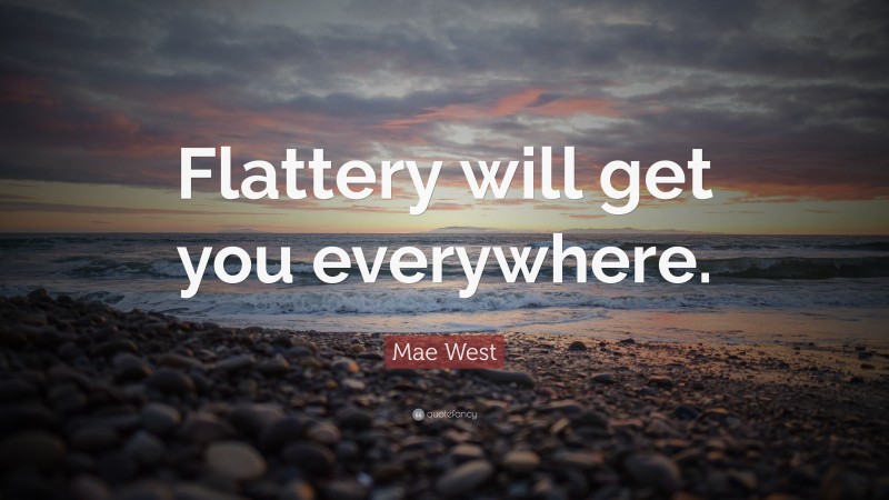 Mae West Quote: “Flattery will get you everywhere.”