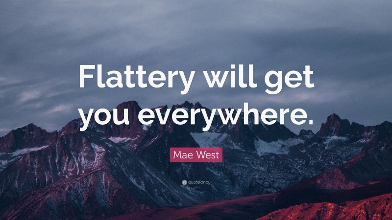 Mae West Quote: “Flattery will get you everywhere.”