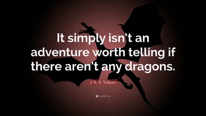J. R. R. Tolkien Quote: “It simply isn’t an adventure worth telling if there aren’t any dragons.”