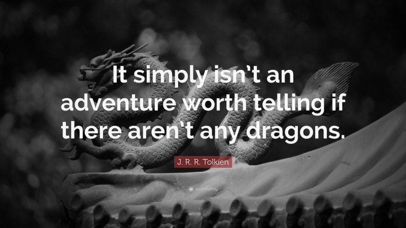 J. R. R. Tolkien Quote: “It simply isn’t an adventure worth telling if there aren’t any dragons.”