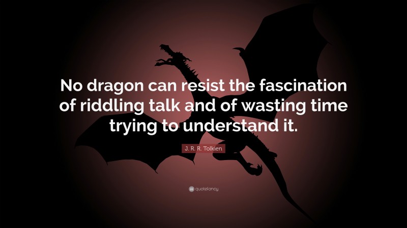 J. R. R. Tolkien Quote: “No dragon can resist the fascination of riddling talk and of wasting time trying to understand it.”