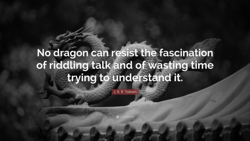 J. R. R. Tolkien Quote: “No dragon can resist the fascination of riddling talk and of wasting time trying to understand it.”