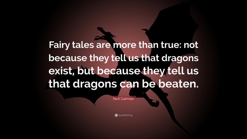 Neil Gaiman Quote: “Fairy tales are more than true: not because they tell us that dragons exist, but because they tell us that dragons can be beaten.”