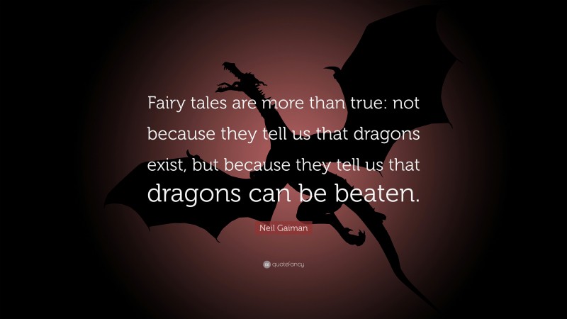 Neil Gaiman Quote: “Fairy tales are more than true: not because they tell us that dragons exist, but because they tell us that dragons can be beaten.”