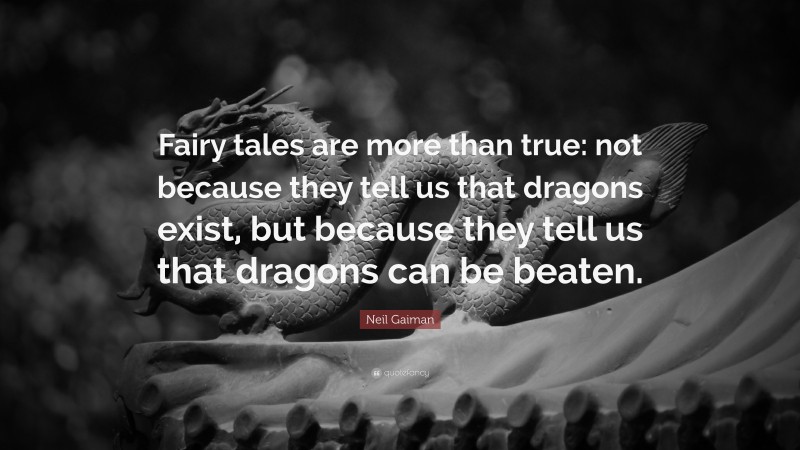 Neil Gaiman Quote: “Fairy tales are more than true: not because they tell us that dragons exist, but because they tell us that dragons can be beaten.”