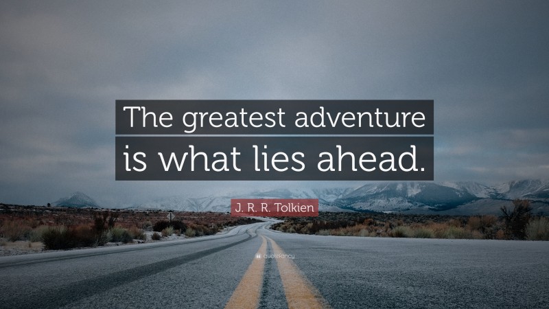 J. R. R. Tolkien Quote: “The greatest adventure is what lies ahead.”