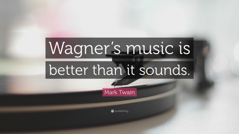 Mark Twain Quote: “Wagner’s music is better than it sounds.”