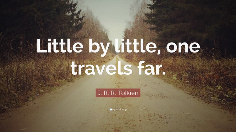 J. R. R. Tolkien Quote: “Little by little, one travels far.”