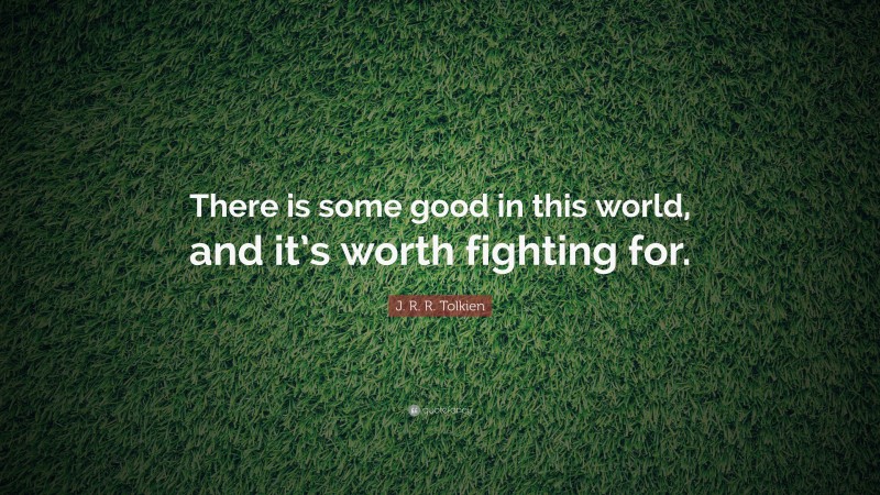 J. R. R. Tolkien Quote: “There is some good in this world, and it’s worth fighting for.”
