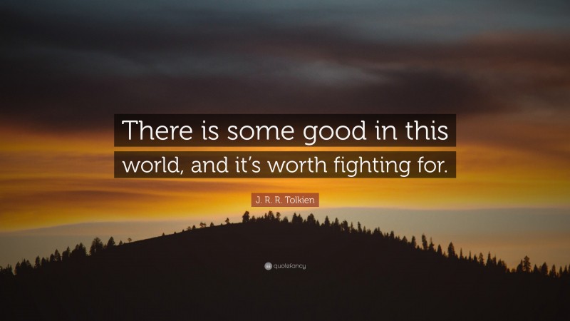 J. R. R. Tolkien Quote: “There is some good in this world, and it’s worth fighting for.”