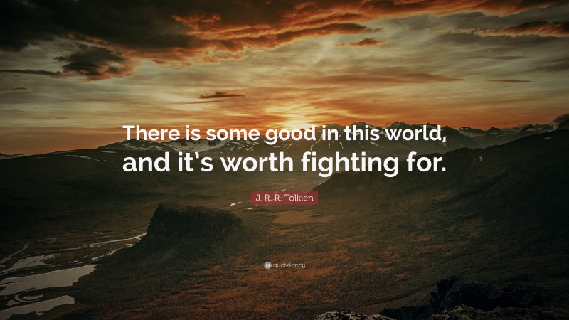 J. R. R. Tolkien Quote: “There is some good in this world, and it’s worth fighting for.”