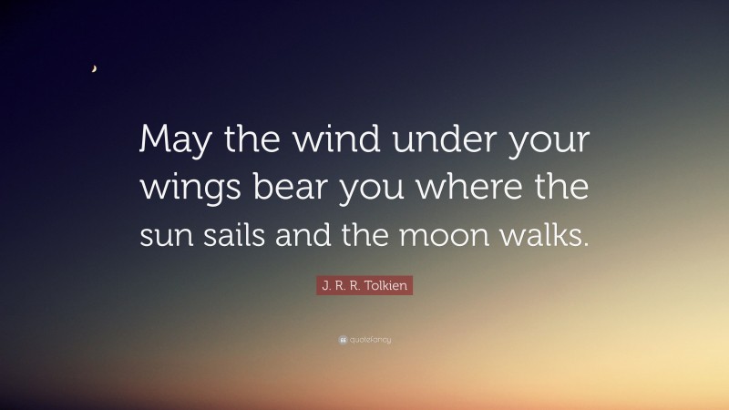 J. R. R. Tolkien Quote: “May the wind under your wings bear you where the sun sails and the moon walks.”