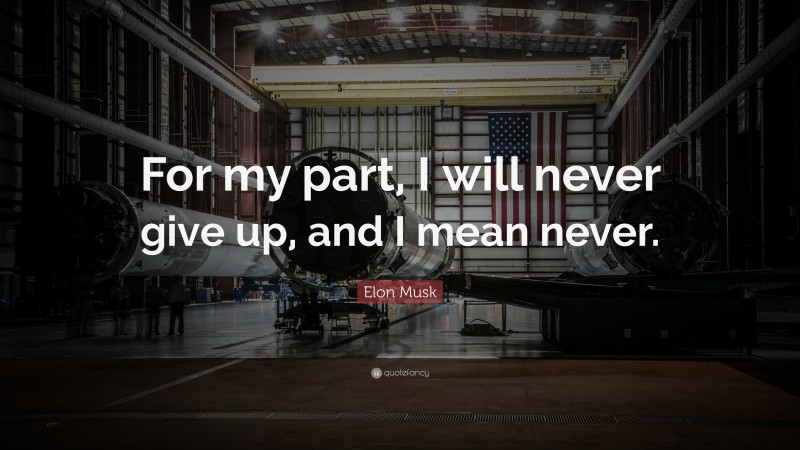 Elon Musk Quote: “For my part, I will never give up, and I mean never.”