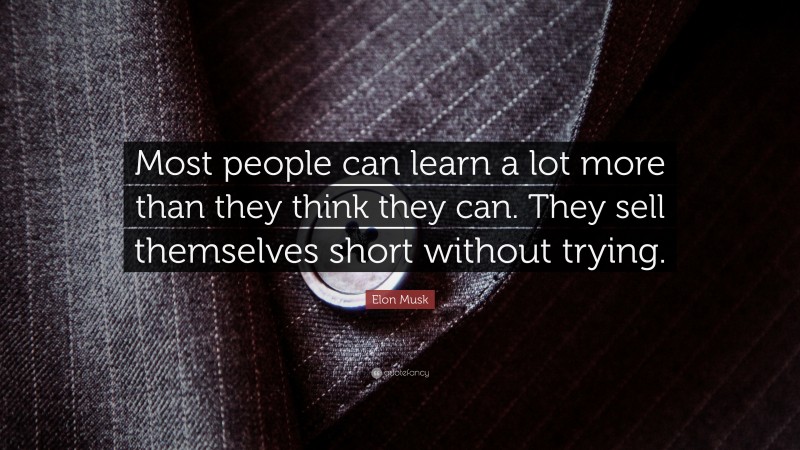 Elon Musk Quote: “Most people can learn a lot more than they think they can. They sell themselves short without trying.”