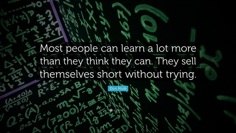 Elon Musk Quote: “Most people can learn a lot more than they think they can. They sell themselves short without trying.”
