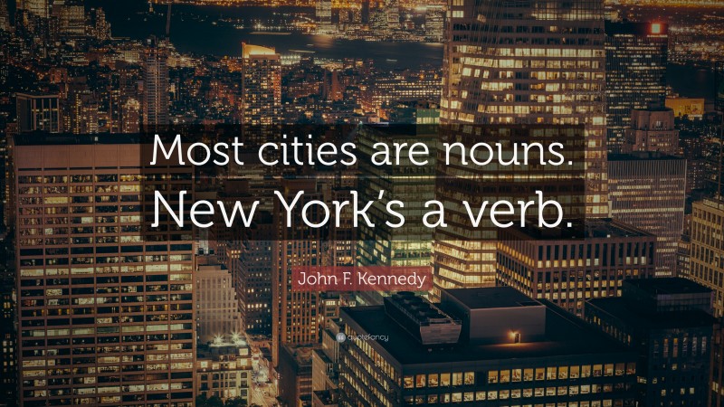 John F. Kennedy Quote: “Most cities are nouns. New York’s a verb.”