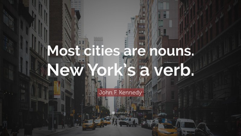 John F. Kennedy Quote: “Most cities are nouns. New York’s a verb.”