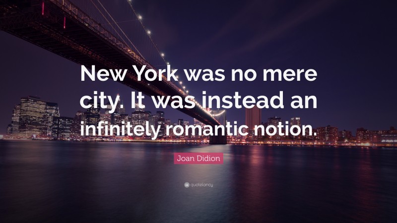 Joan Didion Quote: “New York was no mere city. It was instead an infinitely romantic notion.”