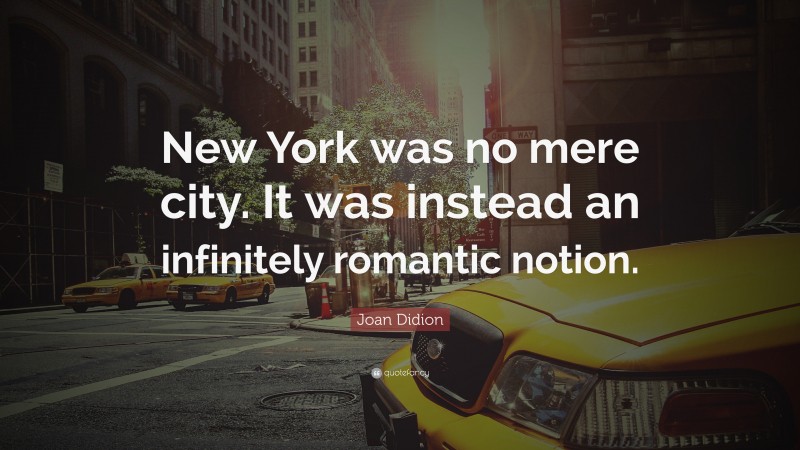 Joan Didion Quote: “New York was no mere city. It was instead an infinitely romantic notion.”