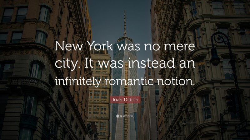 Joan Didion Quote: “New York was no mere city. It was instead an infinitely romantic notion.”