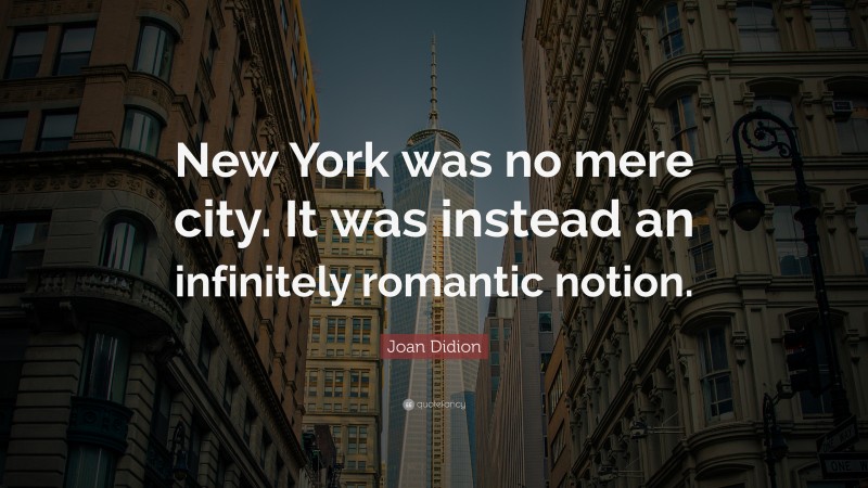 Joan Didion Quote: “New York was no mere city. It was instead an infinitely romantic notion.”