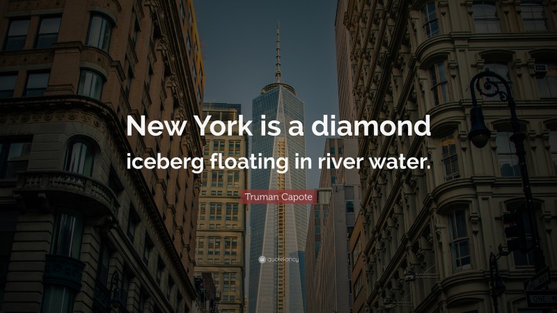 Truman Capote Quote: “New York is a diamond iceberg floating in river water.”