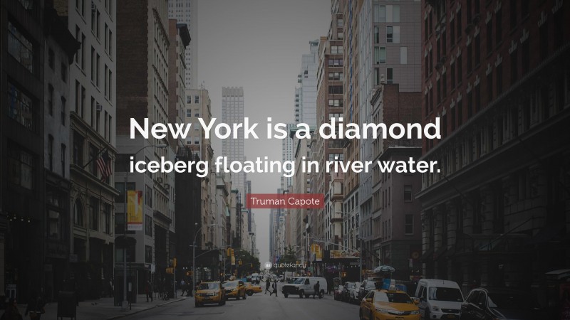 Truman Capote Quote: “New York is a diamond iceberg floating in river water.”