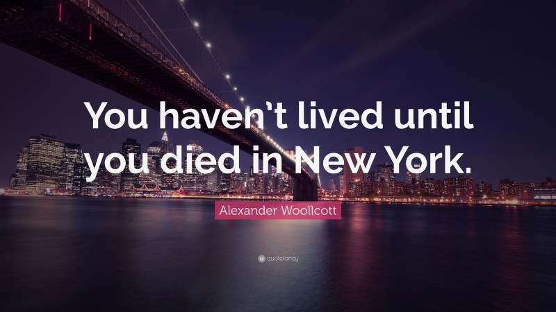 Alexander Woollcott Quote: “You haven’t lived until you died in New York.”