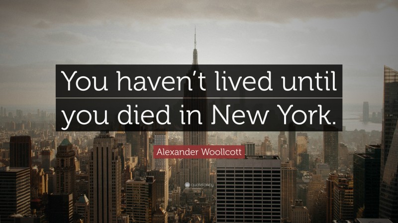 Alexander Woollcott Quote: “You haven’t lived until you died in New York.”