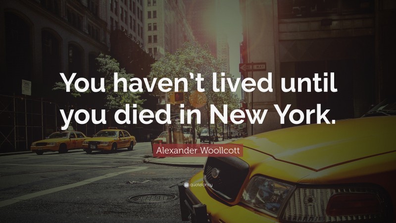 Alexander Woollcott Quote: “You haven’t lived until you died in New York.”