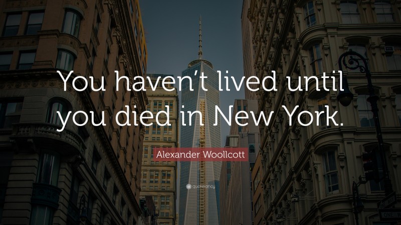 Alexander Woollcott Quote: “You haven’t lived until you died in New York.”