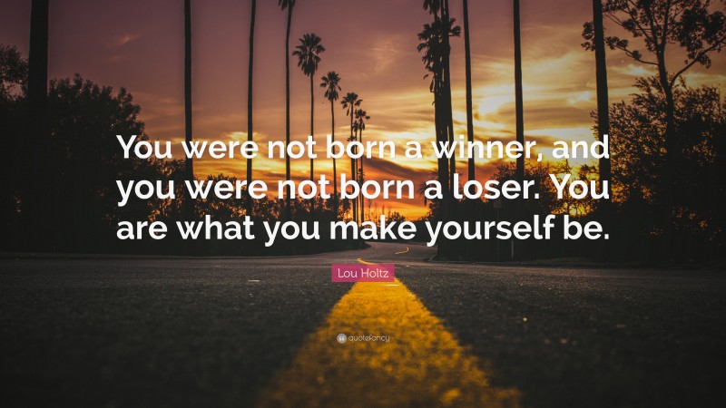 Lou Holtz Quote: “You were not born a winner, and you were not born a ...