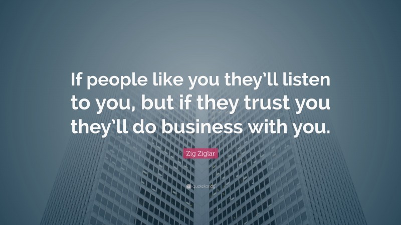 Zig Ziglar Quote: “If people like you they’ll listen to you, but if they trust you they’ll do business with you.”