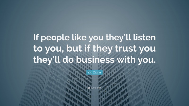 Zig Ziglar Quote: “If people like you they’ll listen to you, but if they trust you they’ll do business with you.”