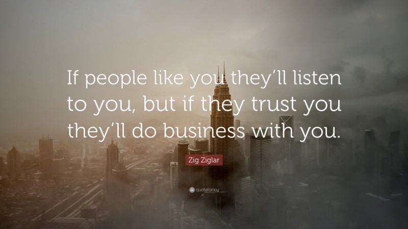 Zig Ziglar Quote: “If people like you they’ll listen to you, but if ...