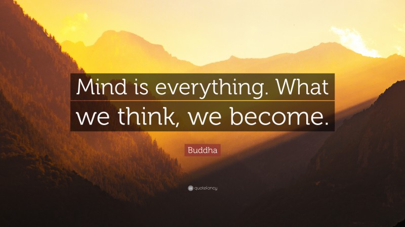 Buddha Quote: “Mind is everything. What we think, we become.”