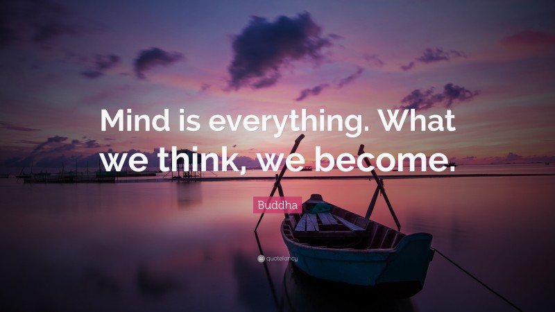 Buddha Quote: “Mind is everything. What we think, we become.”