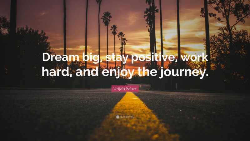Urijah Faber Quote: “Dream big, stay positive, work hard, and enjoy the journey.”