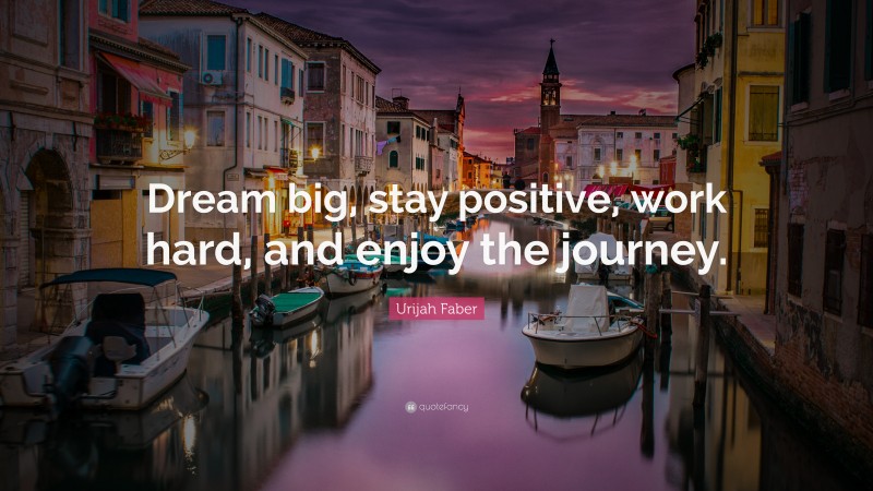 Urijah Faber Quote: “Dream big, stay positive, work hard, and enjoy the journey.”