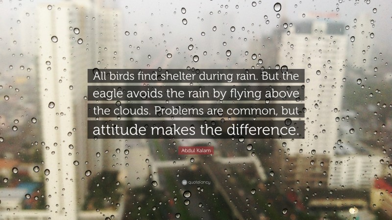 Abdul Kalam Quote: “All birds find shelter during rain. But the eagle avoids the rain by flying above the clouds. Problems are common, but attitude makes the difference.”