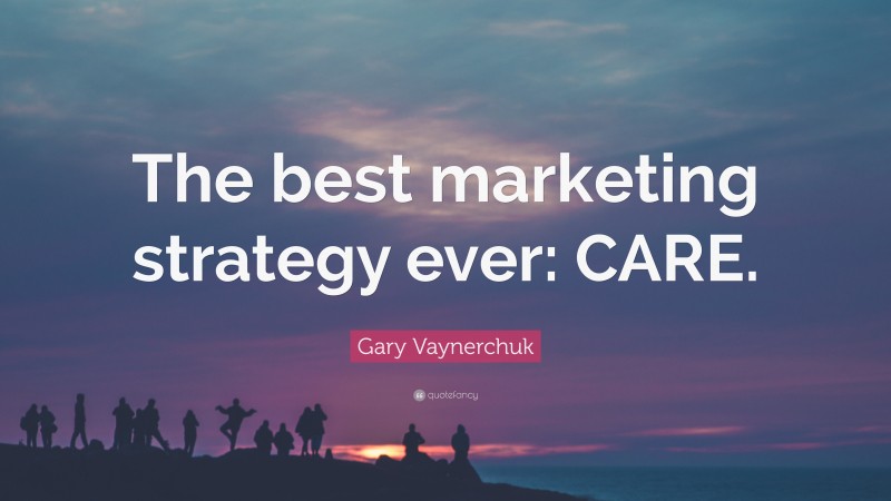 Gary Vaynerchuk Quote: “The best marketing strategy ever: CARE.”