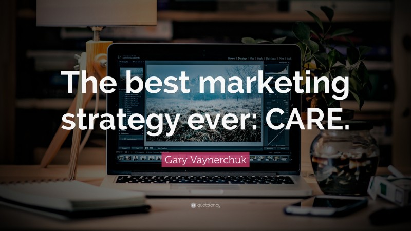 Gary Vaynerchuk Quote: “The best marketing strategy ever: CARE.”