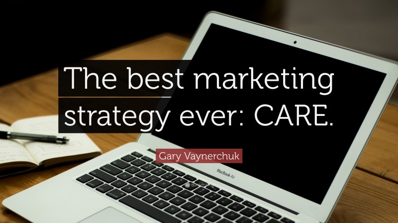 Gary Vaynerchuk Quote: “The best marketing strategy ever: CARE.”