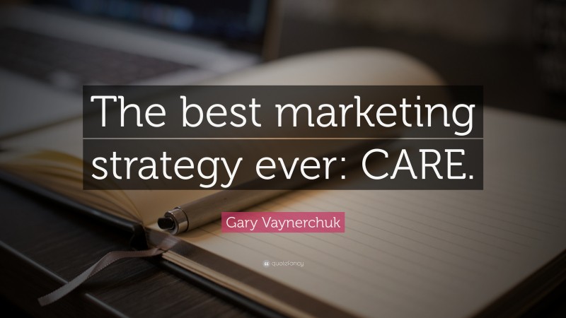 Gary Vaynerchuk Quote: “The best marketing strategy ever: CARE.”